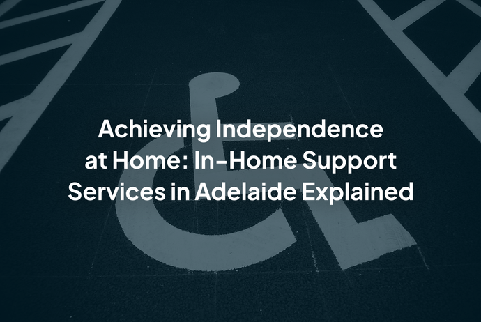 Achieving Independence at Home: In-Home Support Services in Adelaide Explained